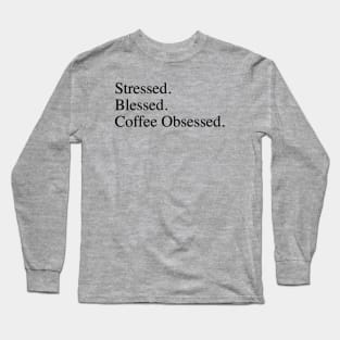 Stressed. Blessed. Coffee Obsessed. Long Sleeve T-Shirt